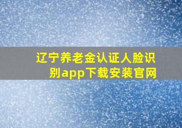 辽宁养老金认证人脸识别app下载安装官网