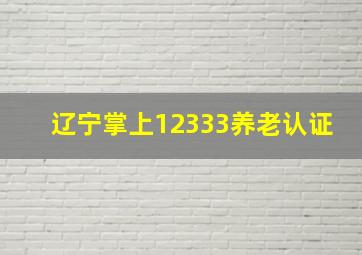 辽宁掌上12333养老认证