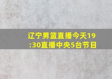 辽宁男篮直播今天19:30直播中央5台节目