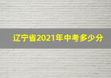 辽宁省2021年中考多少分