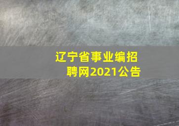 辽宁省事业编招聘网2021公告