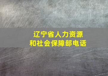 辽宁省人力资源和社会保障部电话