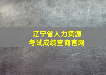 辽宁省人力资源考试成绩查询官网