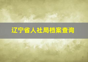 辽宁省人社局档案查询