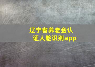 辽宁省养老金认证人脸识别app