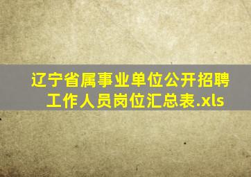 辽宁省属事业单位公开招聘工作人员岗位汇总表.xls