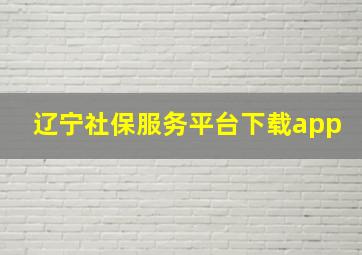 辽宁社保服务平台下载app