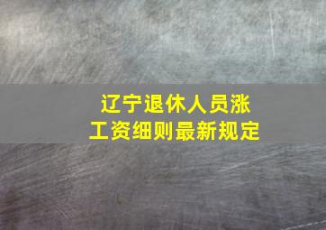 辽宁退休人员涨工资细则最新规定