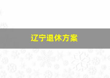 辽宁退休方案