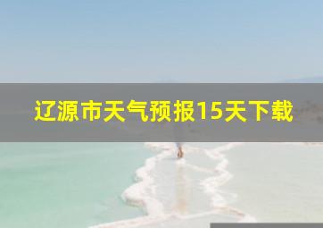 辽源市天气预报15天下载