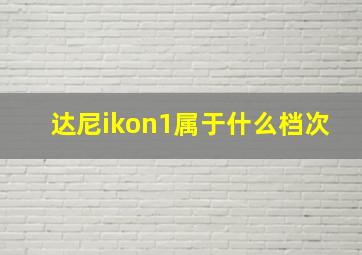 达尼ikon1属于什么档次