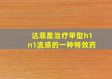 达菲是治疗甲型h1n1流感的一种特效药