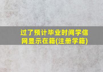 过了预计毕业时间学信网显示在籍(注册学籍)