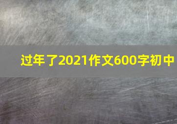 过年了2021作文600字初中