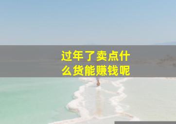 过年了卖点什么货能赚钱呢