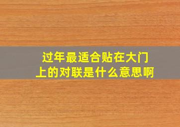 过年最适合贴在大门上的对联是什么意思啊