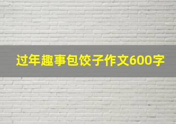 过年趣事包饺子作文600字