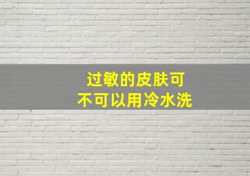 过敏的皮肤可不可以用冷水洗