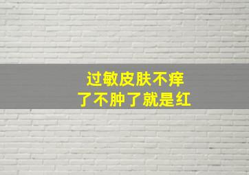 过敏皮肤不痒了不肿了就是红