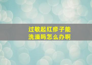 过敏起红疹子能洗澡吗怎么办啊