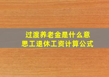 过渡养老金是什么意思工退休工资计算公式