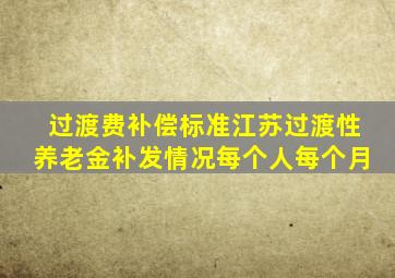 过渡费补偿标准江苏过渡性养老金补发情况每个人每个月