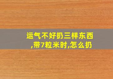 运气不好扔三样东西,带7粒米时,怎么扔