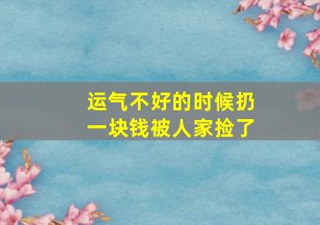 运气不好的时候扔一块钱被人家捡了