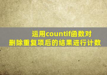 运用countif函数对删除重复项后的结果进行计数