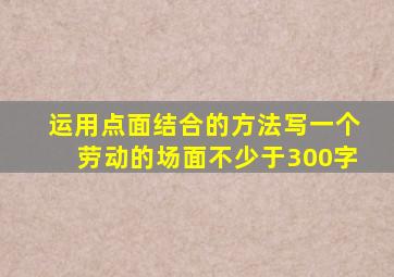 运用点面结合的方法写一个劳动的场面不少于300字