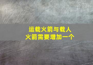 运载火箭与载人火箭需要增加一个