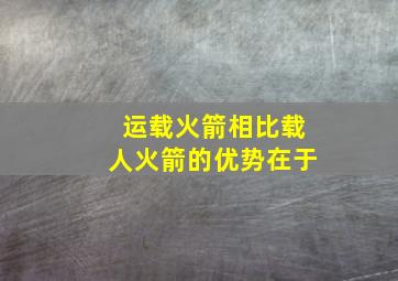 运载火箭相比载人火箭的优势在于