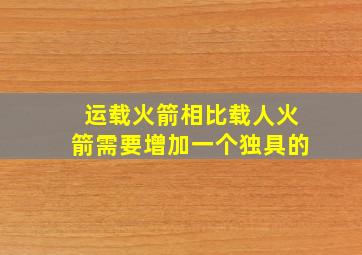 运载火箭相比载人火箭需要增加一个独具的