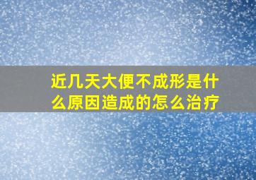 近几天大便不成形是什么原因造成的怎么治疗