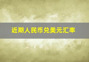 近期人民币兑美元汇率