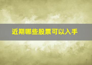 近期哪些股票可以入手