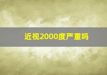 近视2000度严重吗