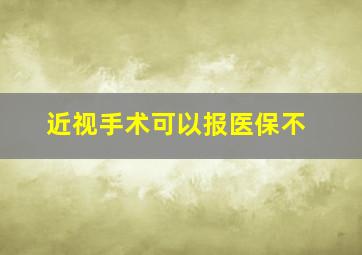 近视手术可以报医保不