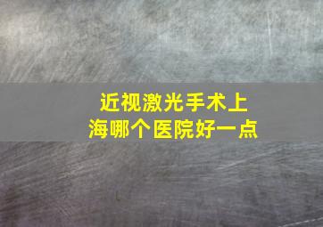 近视激光手术上海哪个医院好一点