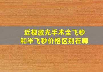 近视激光手术全飞秒和半飞秒价格区别在哪