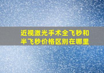 近视激光手术全飞秒和半飞秒价格区别在哪里