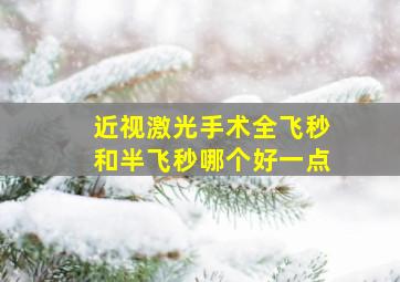 近视激光手术全飞秒和半飞秒哪个好一点