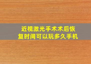 近视激光手术术后恢复时间可以玩多久手机