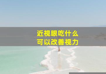 近视眼吃什么可以改善视力