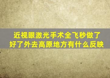 近视眼激光手术全飞秒做了好了外去高原地方有什么反映