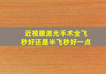 近视眼激光手术全飞秒好还是半飞秒好一点