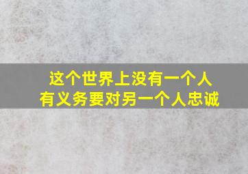 这个世界上没有一个人有义务要对另一个人忠诚