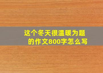 这个冬天很温暖为题的作文800字怎么写