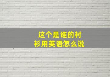 这个是谁的衬衫用英语怎么说