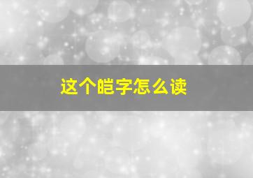 这个皑字怎么读